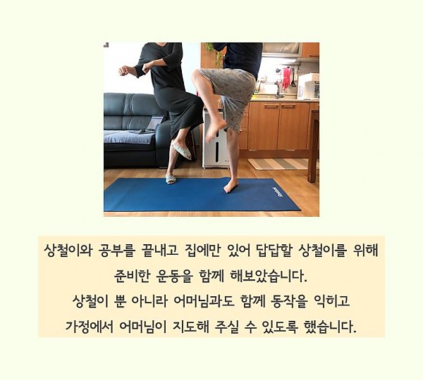 집에만 있어 답답할 상철이를 위해 준비한 운동을 함께 해보았습니다. 상철이뿐아니라 어머님과도 함께 동작을 익히고 가정에서 지도해 주실수 있도록 했습니다