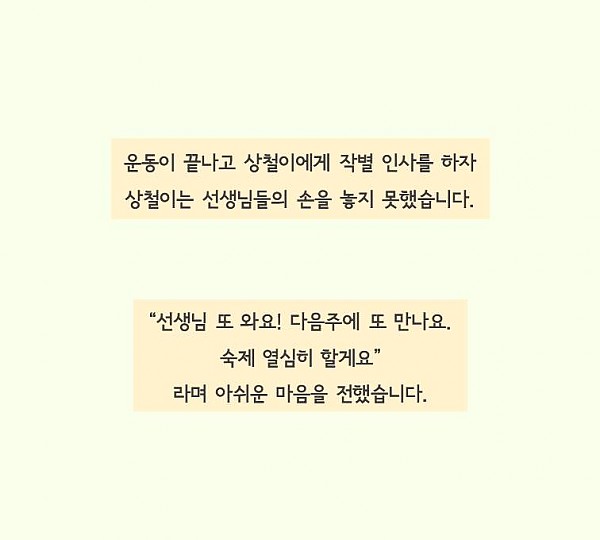 운동이 끝나고 상철이에게 작별인사를 하자 상철이는 선생님들의 손을 놓지 못했습니다.