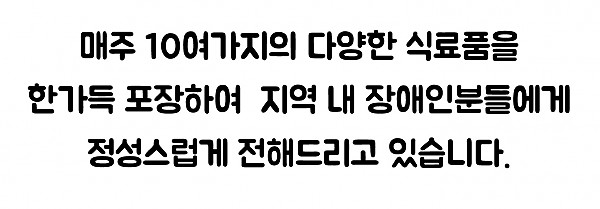 매주 10여가지 다양한 식료품을 한가득 포장하여 지역 내 장애인분들에게 정성스럽게 전해드리고 있습니다.jpg