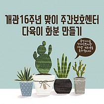 개관 16주년 기념 주간보호센터 다육이 화분 만들기